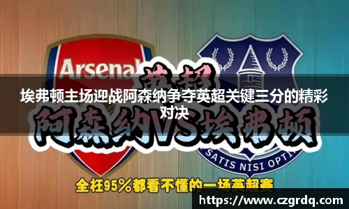 埃弗顿主场迎战阿森纳争夺英超关键三分的精彩对决