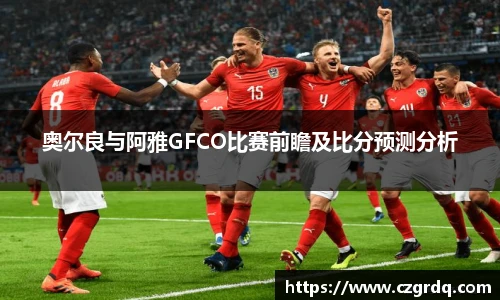 奥尔良与阿雅GFCO比赛前瞻及比分预测分析