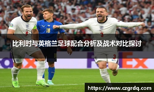 比利时与英格兰足球配合分析及战术对比探讨